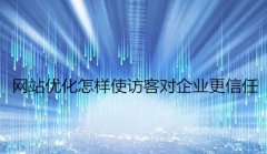 网站建设 - 网站优化怎样使访客对企业更 信任 