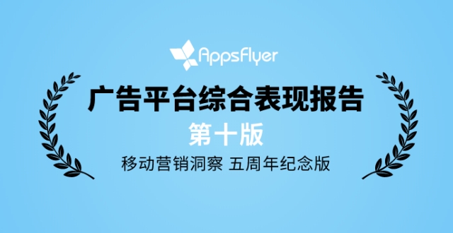 企业出海 - 海外投放怎么选？AppsFlyer 广告 平台 综合 表现报告