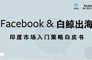 企业出海 - Facebook& 出海 《印度市场入门 策略 白皮书》解读（