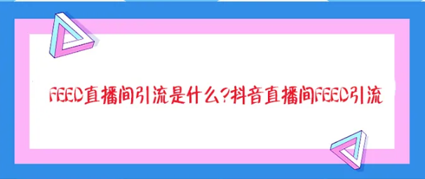 产品推广 -  抖音直播如何 通过feed引流？ 抖音直播 间feed引流