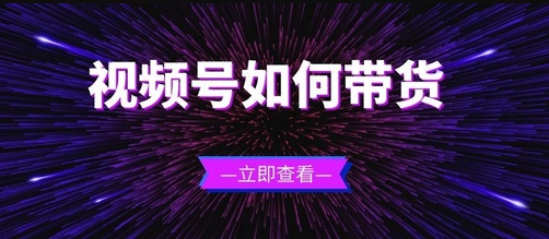 产品推广 - 微信 视频 号怎么 带货 ？ 视频 号 带货 技