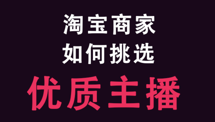 产品推广 - 淘宝 商家 挑选优质主播的 条件 有哪些， 商家 