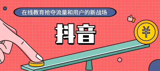 产品推广 - 教育行业如 何在抖音 获取流量？教育行业 抖音 运