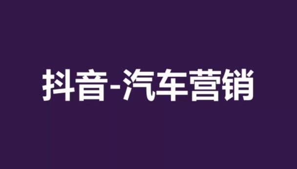 产品推广 - 汽车行业如 何在抖音 上营销？汽车 抖音 营销方法