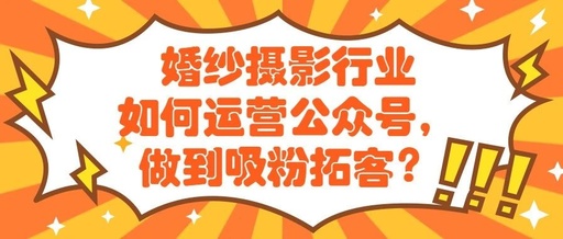 产品推广 - 婚纱摄影公众号 如何 运营？婚纱摄影公众号 吸粉 